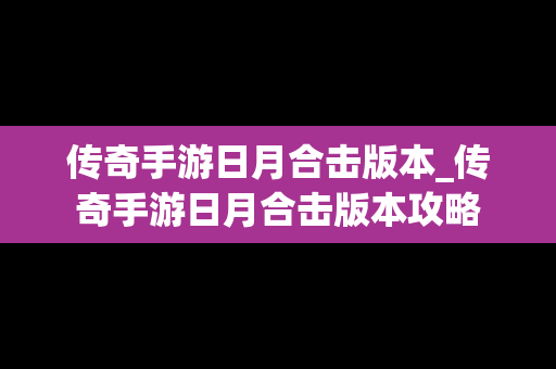 传奇手游日月合击版本_传奇手游日月合击版本攻略