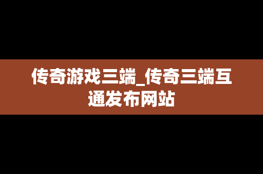 传奇游戏三端_传奇三端互通发布网站