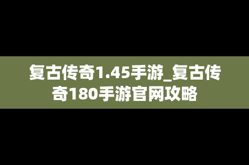 复古传奇1.45手游_复古传奇180手游官网攻略