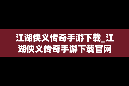 江湖侠义传奇手游下载_江湖侠义传奇手游下载官网