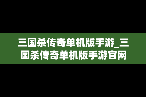 三国杀传奇单机版手游_三国杀传奇单机版手游官网