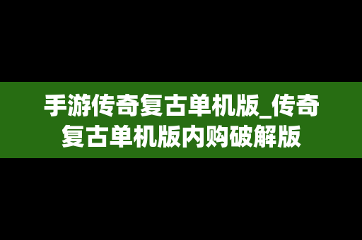 手游传奇复古单机版_传奇复古单机版内购破解版