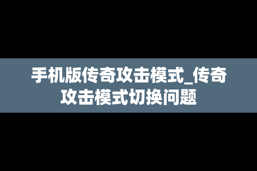 手机版传奇攻击模式_传奇攻击模式切换问题