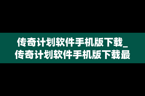 传奇计划软件手机版下载_传奇计划软件手机版下载最新版