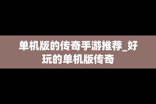单机版的传奇手游推荐_好玩的单机版传奇