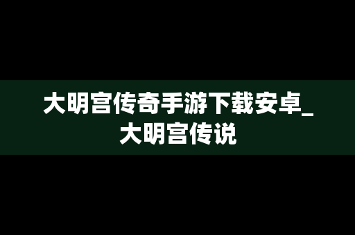大明宫传奇手游下载安卓_大明宫传说