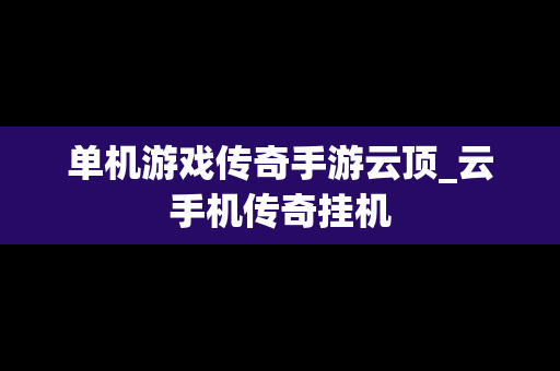 单机游戏传奇手游云顶_云手机传奇挂机