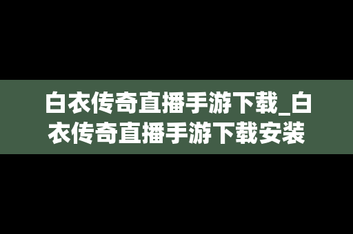 白衣传奇直播手游下载_白衣传奇直播手游下载安装