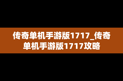 传奇单机手游版1717_传奇单机手游版1717攻略