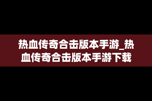 热血传奇合击版本手游_热血传奇合击版本手游下载