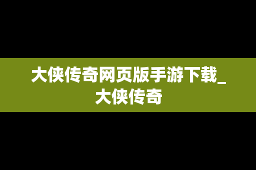 大侠传奇网页版手游下载_大侠传奇