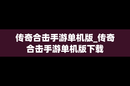 传奇合击手游单机版_传奇合击手游单机版下载