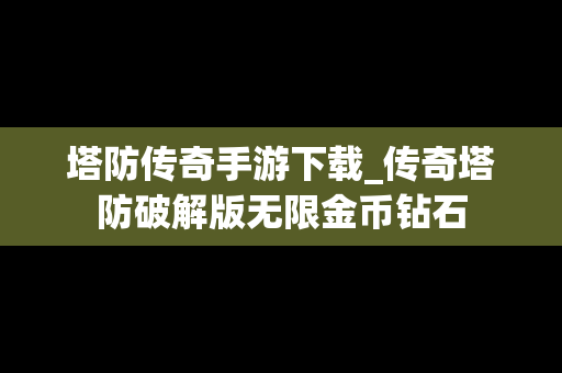 塔防传奇手游下载_传奇塔防破解版无限金币钻石