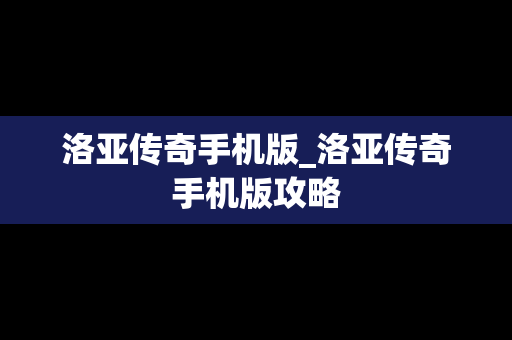 洛亚传奇手机版_洛亚传奇手机版攻略