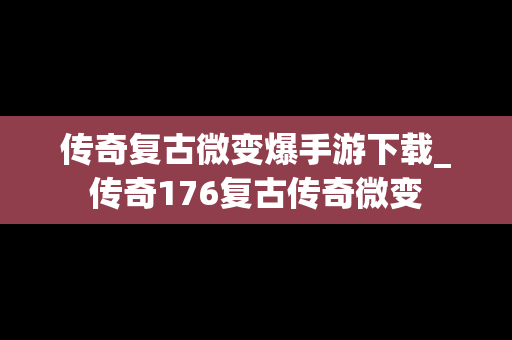 传奇复古微变爆手游下载_传奇176复古传奇微变