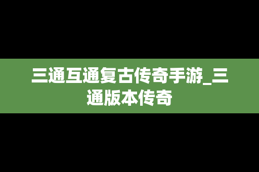 三通互通复古传奇手游_三通版本传奇