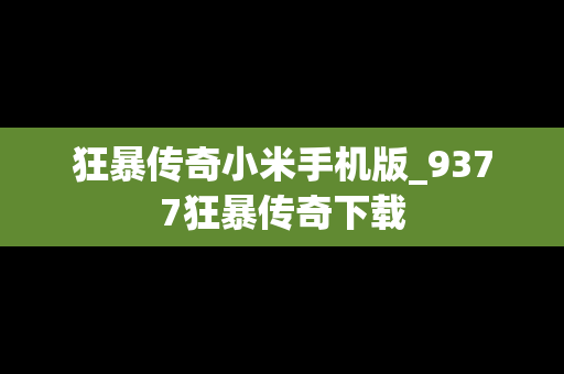 狂暴传奇小米手机版_9377狂暴传奇下载