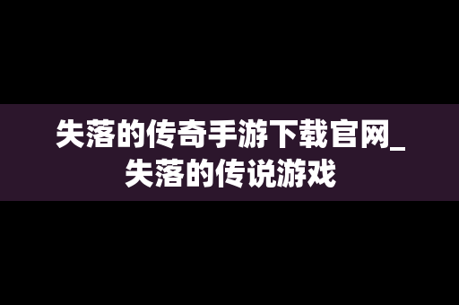 失落的传奇手游下载官网_失落的传说游戏