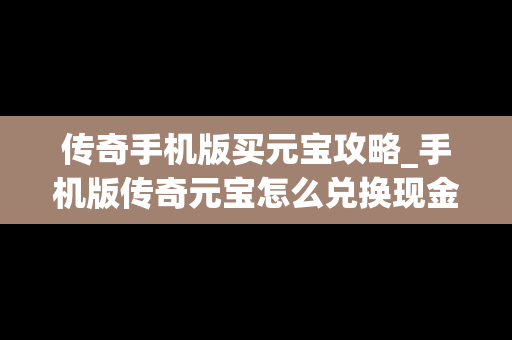 传奇手机版买元宝攻略_手机版传奇元宝怎么兑换现金