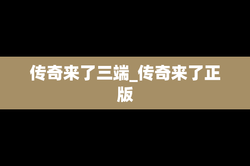 传奇来了三端_传奇来了正版