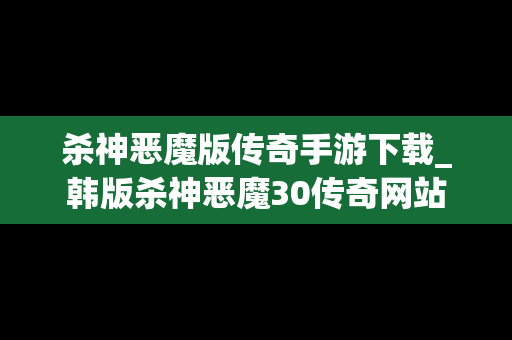 杀神恶魔版传奇手游下载_韩版杀神恶魔30传奇网站