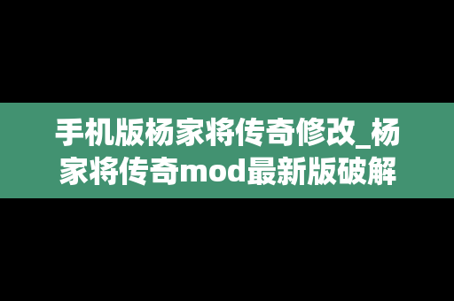 手机版杨家将传奇修改_杨家将传奇mod最新版破解
