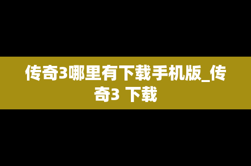 传奇3哪里有下载手机版_传奇3 下载