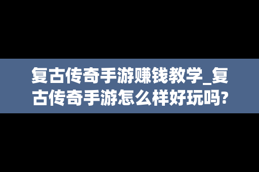 复古传奇手游赚钱教学_复古传奇手游怎么样好玩吗?