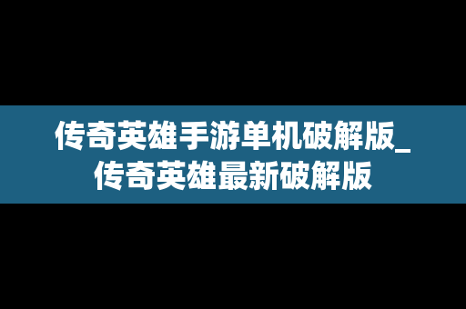 传奇英雄手游单机破解版_传奇英雄最新破解版