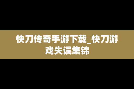 快刀传奇手游下载_快刀游戏失误集锦