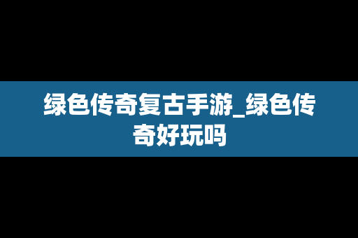 绿色传奇复古手游_绿色传奇好玩吗