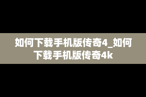 如何下载手机版传奇4_如何下载手机版传奇4k
