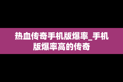 热血传奇手机版爆率_手机版爆率高的传奇