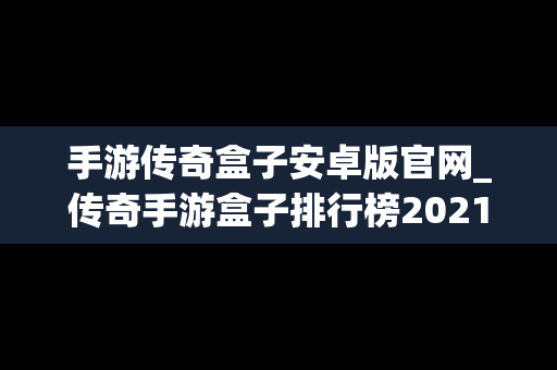 手游传奇盒子安卓版官网_传奇手游盒子排行榜2021前十名