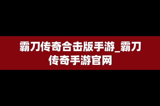 霸刀传奇合击版手游_霸刀传奇手游官网