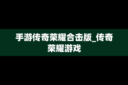 手游传奇荣耀合击版_传奇荣耀游戏