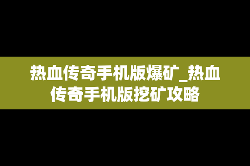 热血传奇手机版爆矿_热血传奇手机版挖矿攻略
