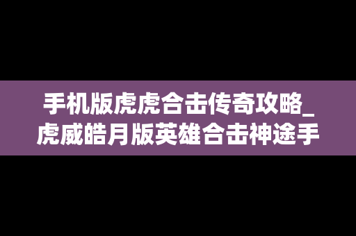 手机版虎虎合击传奇攻略_虎威皓月版英雄合击神途手游