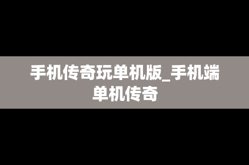 手机传奇玩单机版_手机端单机传奇