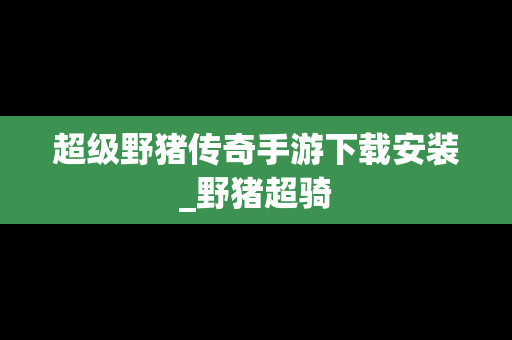 超级野猪传奇手游下载安装_野猪超骑