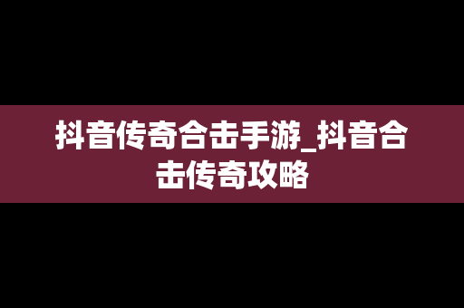 抖音传奇合击手游_抖音合击传奇攻略