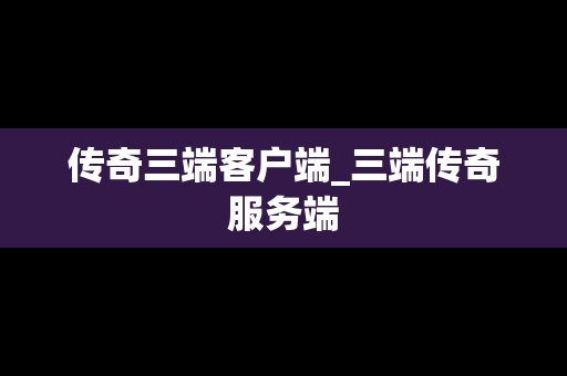 传奇三端客户端_三端传奇服务端