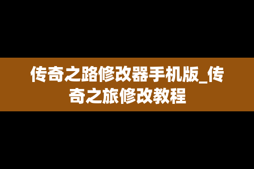 传奇之路修改器手机版_传奇之旅修改教程