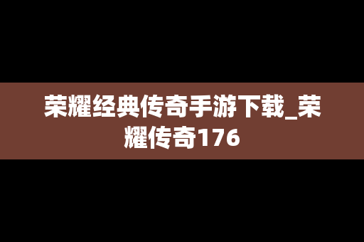 荣耀经典传奇手游下载_荣耀传奇176