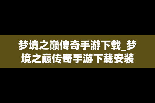 梦境之巅传奇手游下载_梦境之巅传奇手游下载安装
