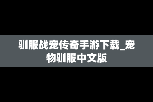 驯服战宠传奇手游下载_宠物驯服中文版