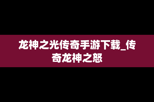 龙神之光传奇手游下载_传奇龙神之怒
