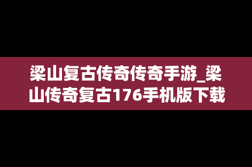 梁山复古传奇传奇手游_梁山传奇复古176手机版下载