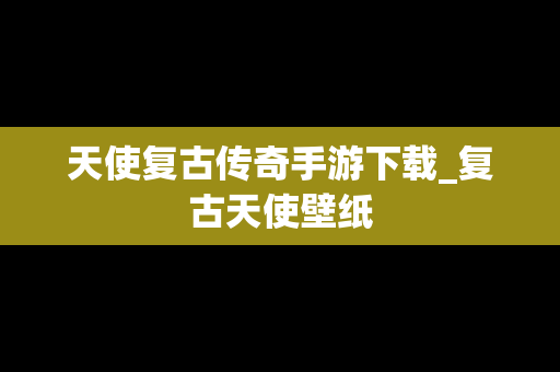 天使复古传奇手游下载_复古天使壁纸