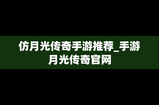 仿月光传奇手游推荐_手游月光传奇官网